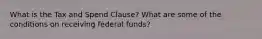 What is the Tax and Spend Clause? What are some of the conditions on receiving federal funds?