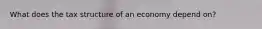 What does the tax structure of an economy depend on?