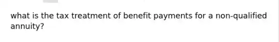 what is the tax treatment of benefit payments for a non-qualified annuity?