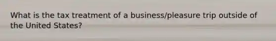 What is the tax treatment of a business/pleasure trip outside of the United States?