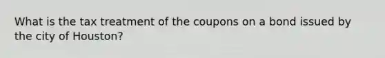 What is the tax treatment of the coupons on a bond issued by the city of Houston?