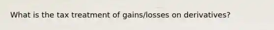 What is the tax treatment of gains/losses on derivatives?