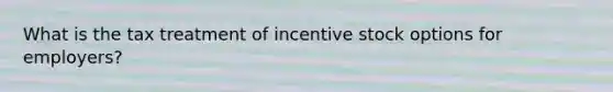 What is the tax treatment of incentive stock options for employers?