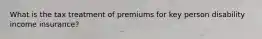 What is the tax treatment of premiums for key person disability income insurance?