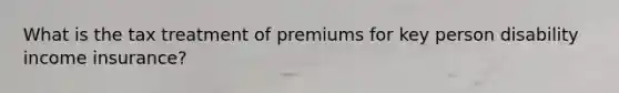 What is the tax treatment of premiums for key person disability income insurance?