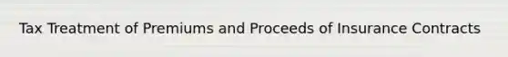 Tax Treatment of Premiums and Proceeds of Insurance Contracts