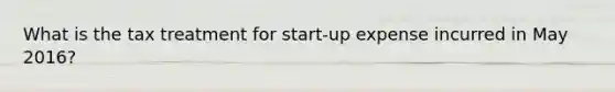 What is the tax treatment for start-up expense incurred in May 2016?