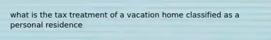 what is the tax treatment of a vacation home classified as a personal residence