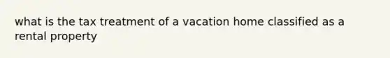 what is the tax treatment of a vacation home classified as a rental property