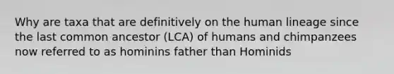 Why are taxa that are definitively on the human lineage since the last common ancestor (LCA) of humans and chimpanzees now referred to as hominins father than Hominids