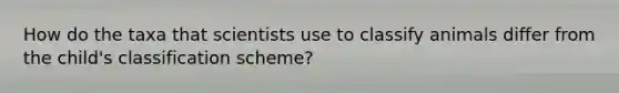 How do the taxa that scientists use to classify animals differ from the child's classification scheme?
