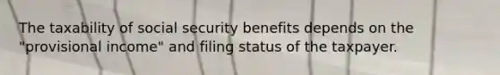 The taxability of social security benefits depends on the "provisional income" and filing status of the taxpayer.