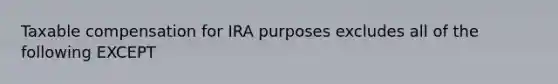 Taxable compensation for IRA purposes excludes all of the following EXCEPT