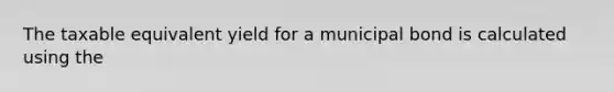 The taxable equivalent yield for a municipal bond is calculated using the