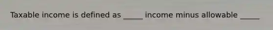 Taxable income is defined as _____ income minus allowable _____