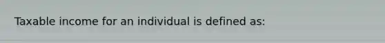 Taxable income for an individual is defined as: