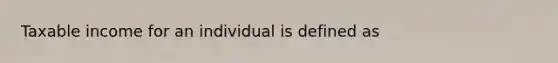 Taxable income for an individual is defined as