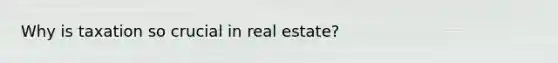 Why is taxation so crucial in real estate?