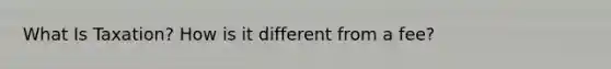 What Is Taxation? How is it different from a fee?
