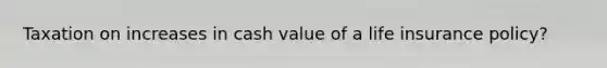 Taxation on increases in cash value of a life insurance policy?