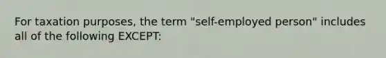 For taxation purposes, the term "self-employed person" includes all of the following EXCEPT: