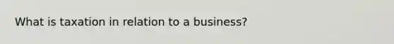 What is taxation in relation to a business?