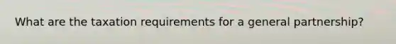 What are the taxation requirements for a general partnership?