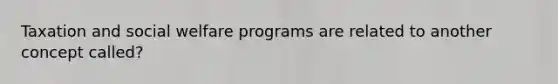 Taxation and social welfare programs are related to another concept called?