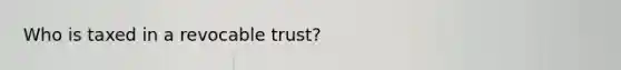 Who is taxed in a revocable trust?