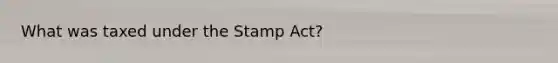 What was taxed under the Stamp Act?