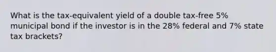 What is the tax-equivalent yield of a double tax-free 5% municipal bond if the investor is in the 28% federal and 7% state tax brackets?