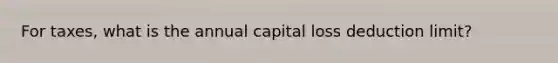 For taxes, what is the annual capital loss deduction limit?