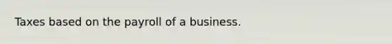 ​Taxes based on the payroll of a business.