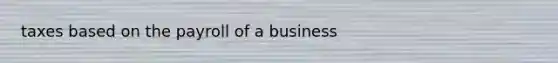 taxes based on the payroll of a business