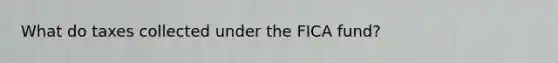 What do taxes collected under the FICA fund?