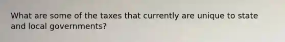 What are some of the taxes that currently are unique to state and local governments?