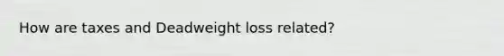 How are taxes and Deadweight loss related?