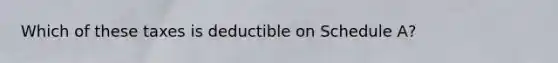 Which of these taxes is deductible on Schedule A?