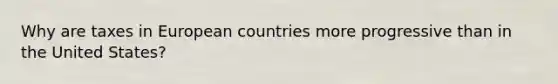 Why are taxes in European countries more progressive than in the United States?