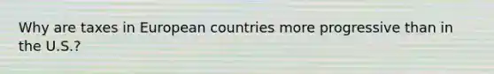 Why are taxes in European countries more progressive than in the U.S.?