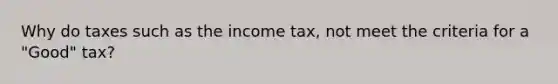 Why do taxes such as the income tax, not meet the criteria for a "Good" tax?