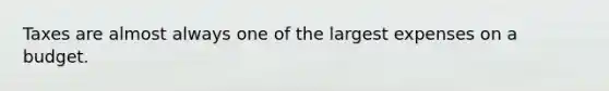 Taxes are almost always one of the largest expenses on a budget.