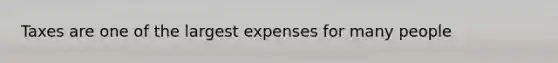 Taxes are one of the largest expenses for many people