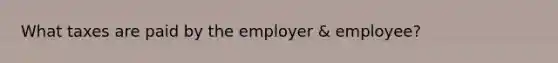 What taxes are paid by the employer & employee?