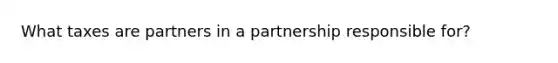 What taxes are partners in a partnership responsible for?