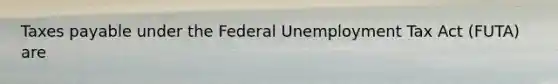 Taxes payable under the Federal Unemployment Tax Act (FUTA) are