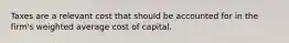 Taxes are a relevant cost that should be accounted for in the firm's weighted average cost of capital.