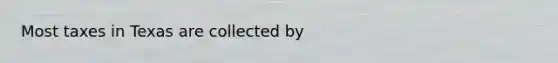 Most taxes in Texas are collected by