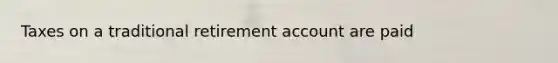 Taxes on a traditional retirement account are paid