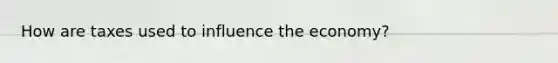 How are taxes used to influence the economy?